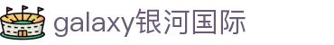 galaxy银河·(集团)有限公司-官方网站